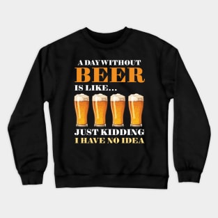 A Day Without Beer Is Like Just Kidding I Have No Idea Crewneck Sweatshirt